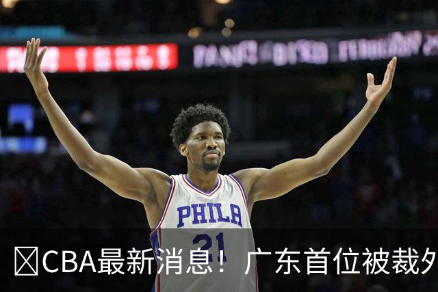 ‍CBA最新消息！广东首位被裁外援曝光，萨姆纳回归时间确定？