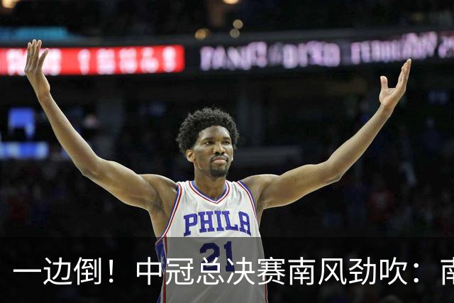 一边倒！中冠总决赛南风劲吹：南区4队全部晋级，北区全军覆没