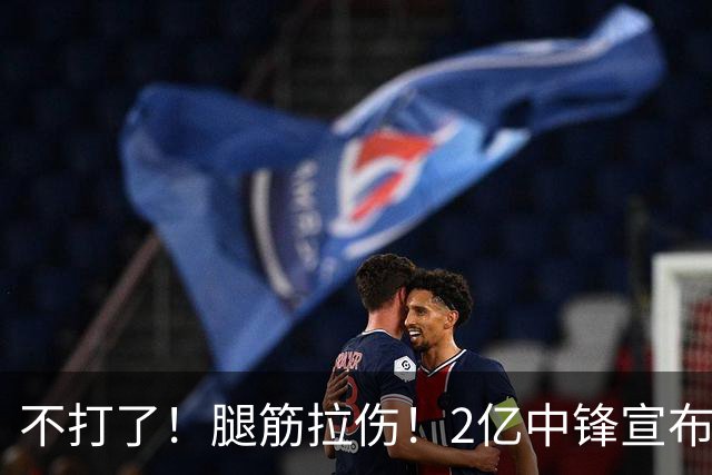 不打了！腿筋拉伤！2亿中锋宣布休战