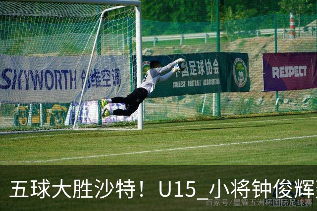 五球大胜沙特！U15 小将钟俊辉轰出帽子戏法