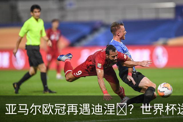 亚马尔欧冠再遇迪涅​？世界杯送点阴影历历在目