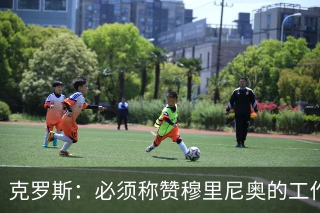 克罗斯：必须称赞穆里尼奥的工作，巴萨逼抢打不出来时会非常难受