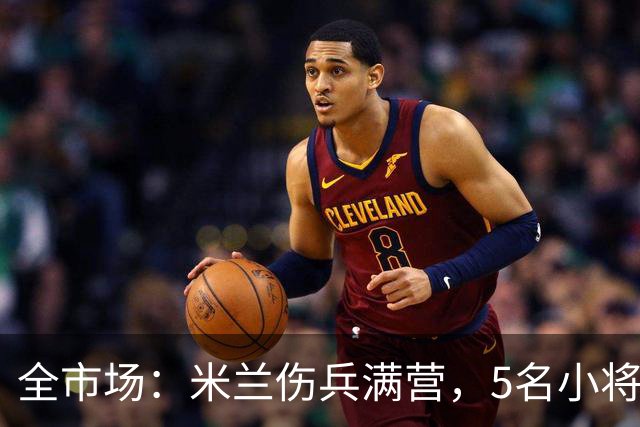 全市场：米兰伤兵满营，5名小将被征召