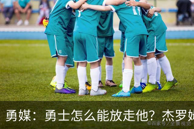 勇媒：勇士怎么能放走他？杰罗姆场均34.7分领跑联盟