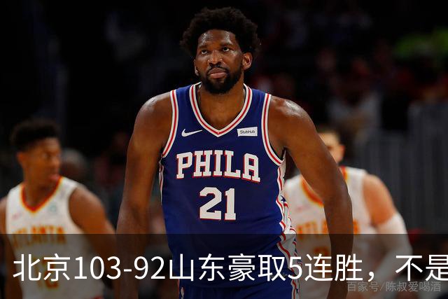 北京103-92山东豪取5连胜，不是桑普森布朗，他本土全场最佳！