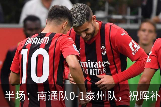 半场：南通队0-1泰州队，祝晖补时头球破门先拔头筹