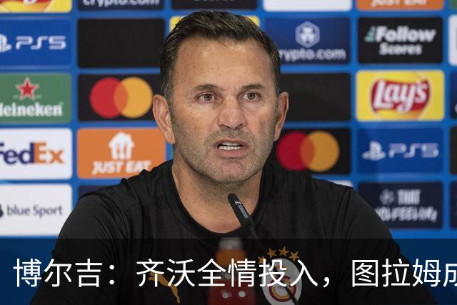 博尔吉：齐沃全情投入，图拉姆成国米火车头