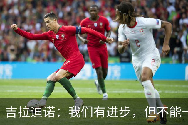 吉拉迪诺：我们有进步，但不能一遇到困难就把主动权让给对手