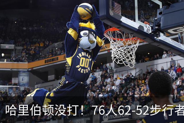 哈里伯顿没打！76人62-52步行者，看数据：他是头号功臣！