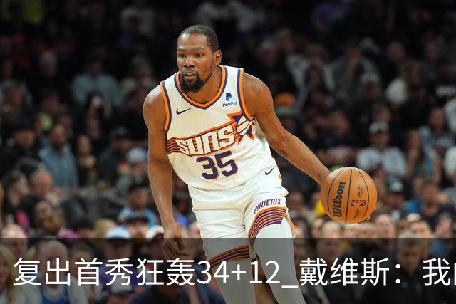 复出首秀狂轰34+12 戴维斯：我的目标是全勤打满82场