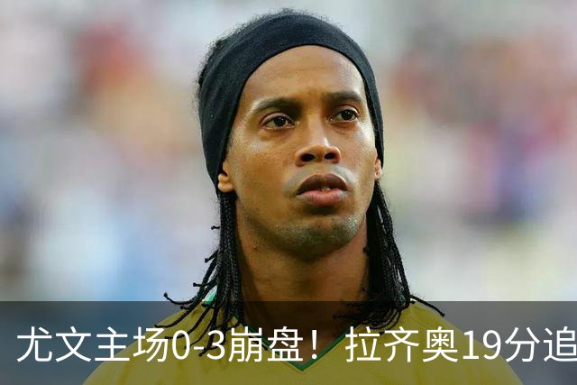 尤文主场0-3崩盘！拉齐奥19分追平国米，谁该背锅