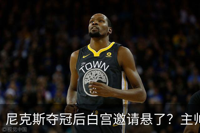 尼克斯夺冠后白宫邀请悬了？主帅：队内还在讨论
