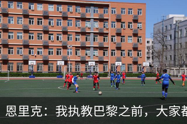 恩里克：我执教巴黎之前，大家都说法甲水平低，我们赢不了欧冠
