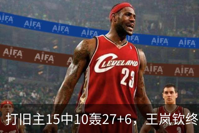 打旧主15中10轰27+6，王岚钦终于醒了，山东这钱没白花，邱彪猛夸