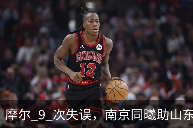 摩尔 9 次失误，南京同曦助山东获赛季首胜，邱彪今晚可以睡个好觉