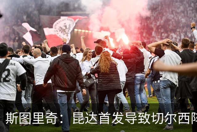 斯图里奇：昆达首发导致切尔西阵型改变，我认为维尔贝克应该首发