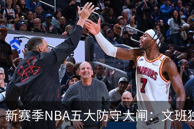 新赛季NBA五大防守大闸：文班独一档！霍姆格伦领衔，怀特上榜