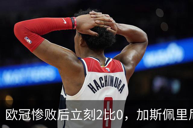 欧冠惨败后立刻2比0，加斯佩里尼：我从未怀疑过