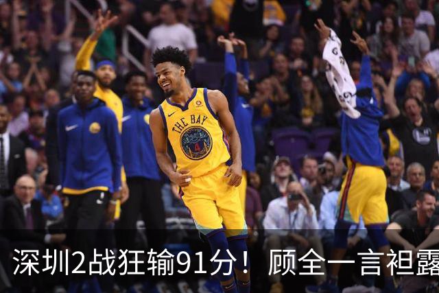 深圳2战狂输91分！顾全一言袒露心扉：客观因素很多，球员不职业