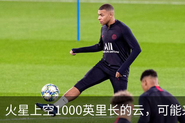 火星上空1000英里长的云，可能来自一种从未被观测到的物理过程