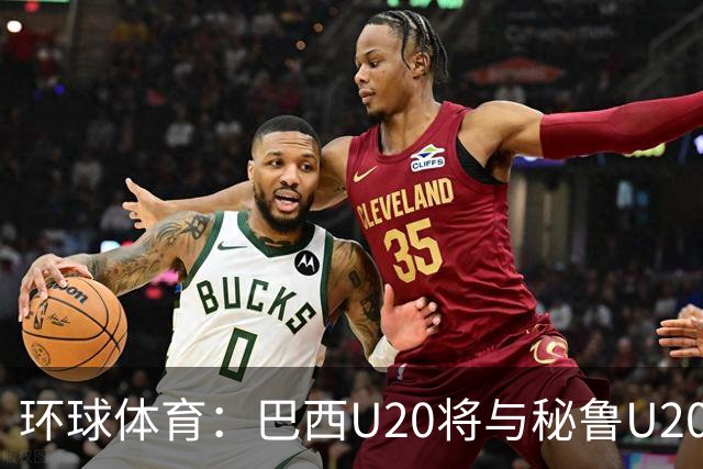 环球体育：巴西U20将与秘鲁U20进行两场友谊赛
