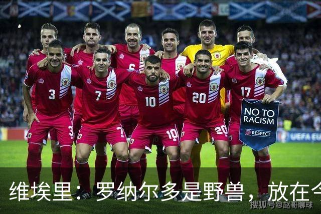 维埃里：罗纳尔多是野兽，放在今天他踢起来会轻松得多