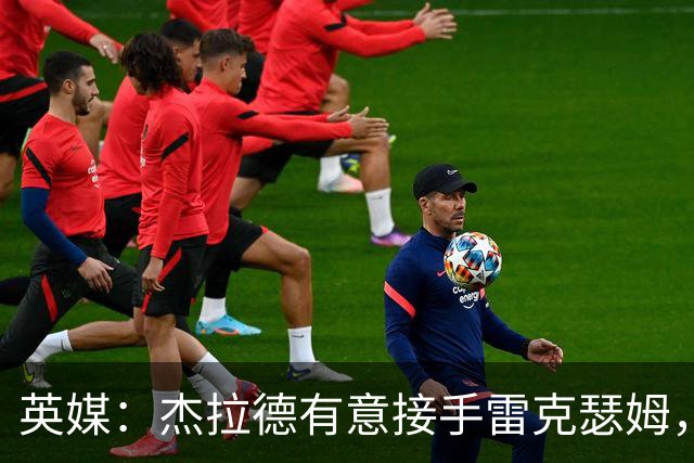 英媒：杰拉德有意接手雷克瑟姆，帕金森现在压力很大