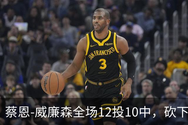 蔡恩-威廉森全场12投10中，砍下22分6篮板2助攻5抢断1封盖