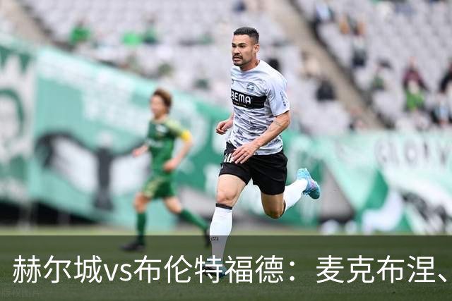 赫尔城vs布伦特福德：麦克布涅、措拉基斯首发，伊戈尔-蒂亚戈、凯莱赫出战