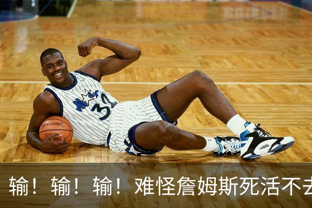 输！输！输！难怪詹姆斯死活不去！天天6犯怎么玩？
