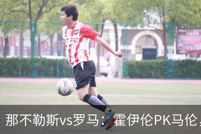 那不勒斯vs罗马：霍伊伦PK马伦，德布劳内、苏莱出战