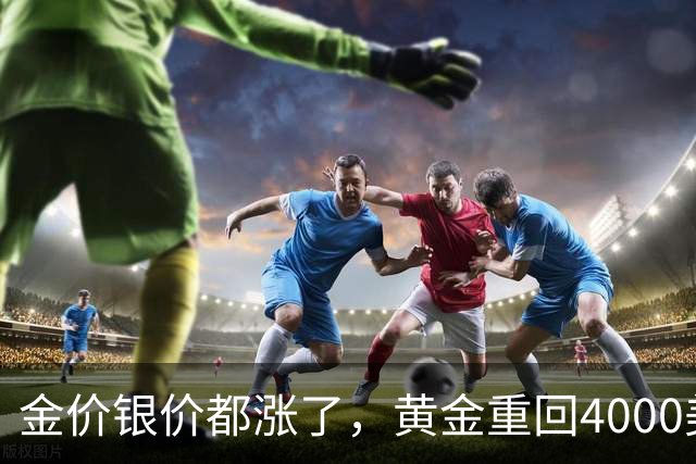 金价银价都涨了，黄金重回4000美元