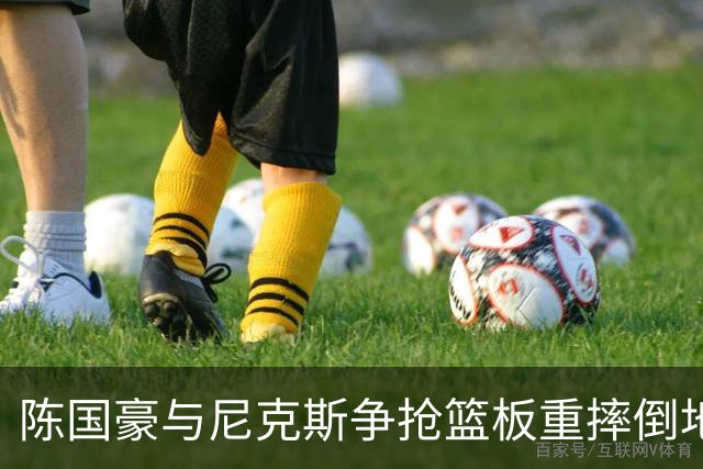 陈国豪与尼克斯争抢篮板重摔倒地，裁判吹罚双方争球