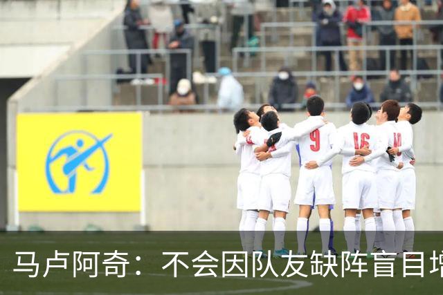 马卢阿奇：不会因队友缺阵盲目增加出手或胡乱投篮