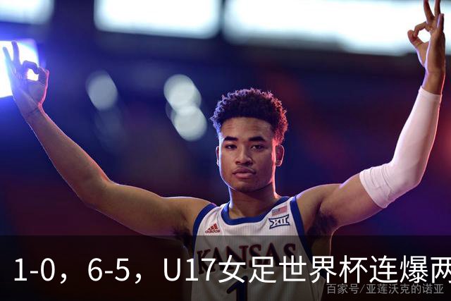 1-0，6-5，U17女足世界杯连爆两冷门！8强出2席，中国队时间确定