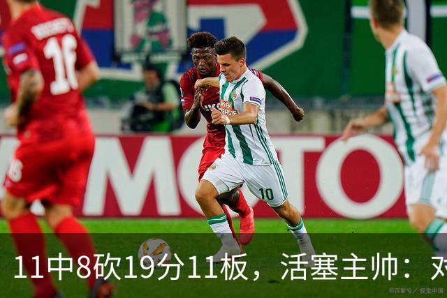 11中8砍19分11板，活塞主帅：对手很难适应他的节奏