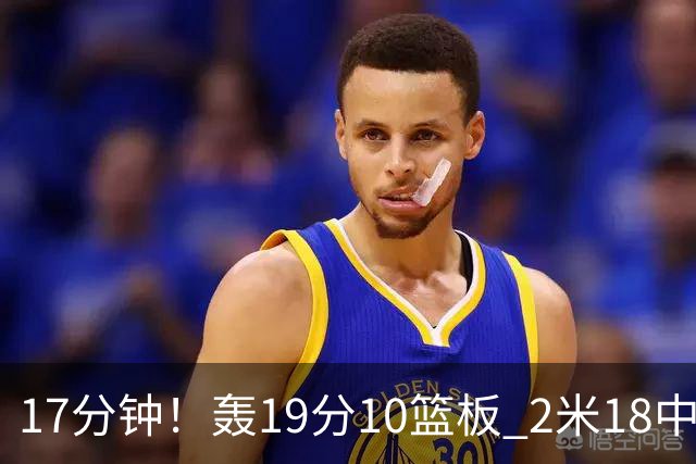 17分钟！轰19分10篮板 2米18中锋让广东队很羡慕