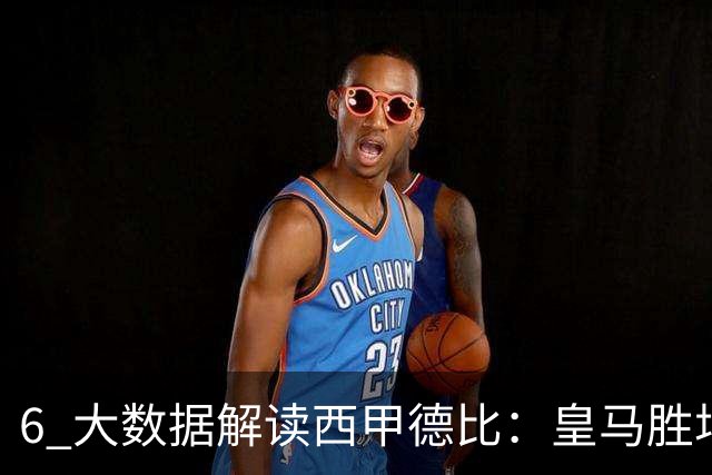 6 大数据解读西甲德比：皇马胜场反超巴萨，穆里尼奥 6 场德比不败