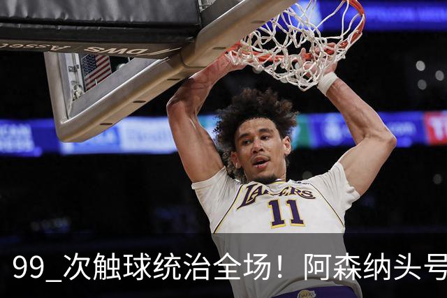 99 次触球统治全场！阿森纳头号巨星硬刚拜仁！凯恩也拦不住他