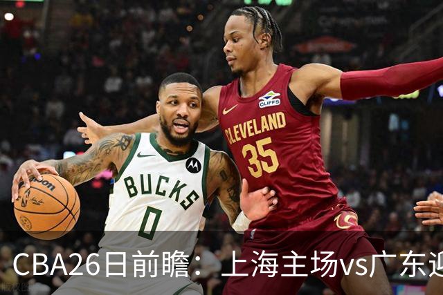 CBA26日前瞻：上海主场vs广东迎焦点大战 许钟豪转正首秀