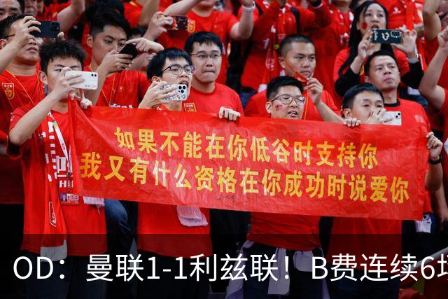 OD：曼联1-1利兹联！B费连续6场颗粒无收，队长陷入低迷